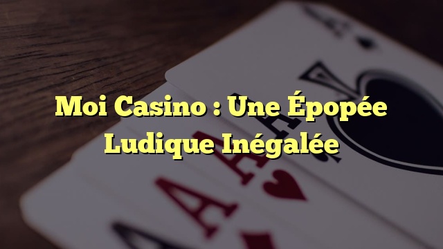 Moi Casino : Une Épopée Ludique Inégalée